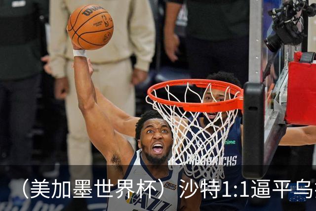 （美加墨世界杯）沙特1:1逼平乌拉圭 伊朗2:2战平新西兰